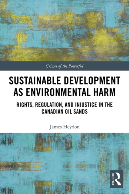 Sustainable Development as Environmental Harm : Rights, Regulation, and Injustice in the Canadian Oil Sands, EPUB eBook
