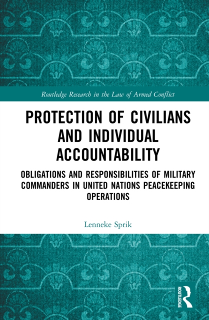 Protection of Civilians and Individual Accountability : Obligations and Responsibilities of Military Commanders in United Nations Peacekeeping Operations, EPUB eBook
