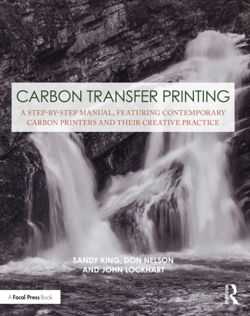 Carbon Transfer Printing : A Step-by-Step Manual, Featuring Contemporary Carbon Printers and Their Creative Practice, PDF eBook