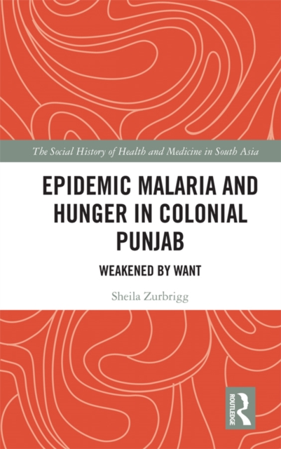 Epidemic Malaria and Hunger in Colonial Punjab : Weakened by Want, EPUB eBook