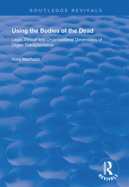 Using the Bodies of the Dead : Legal, Ethical and Organisational Dimensions of Organ Transplantation, PDF eBook