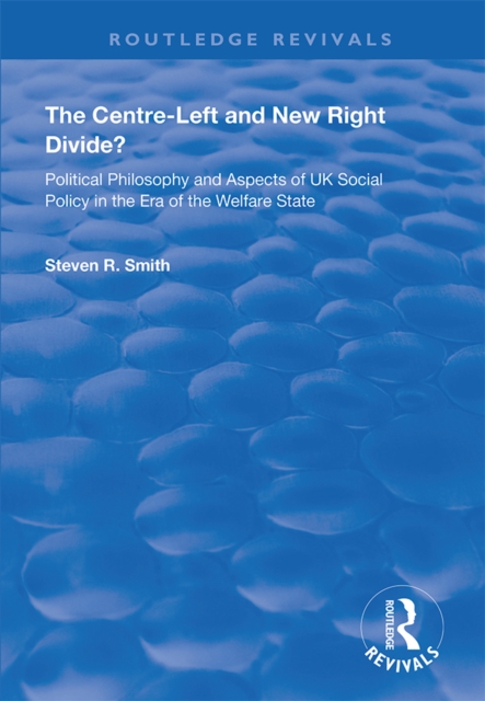 The Centre-left and New Right Divide? : Political Philosophy and Aspects of UK Social Policy in the Era of the Welfare State, PDF eBook