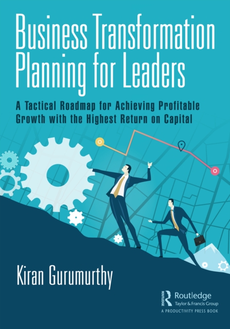 Business Transformation Planning for Leaders : A Tactical Roadmap for Achieving Profitable Growth with the Highest Return on Capital, PDF eBook