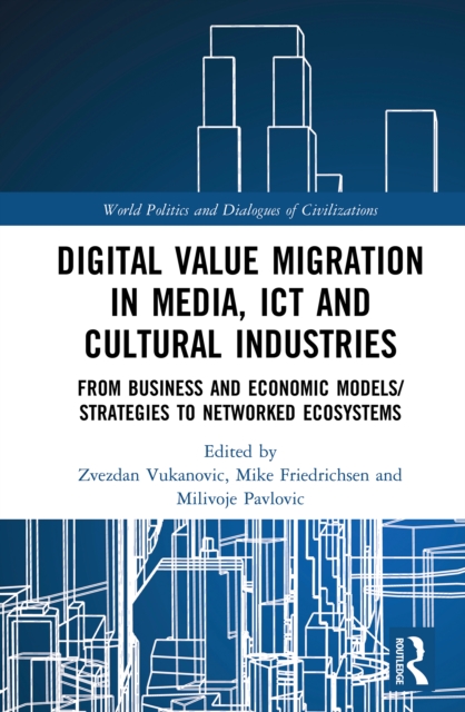 Digital Value Migration in Media, ICT and Cultural Industries : From Business and Economic Models/Strategies to Networked Ecosystems, EPUB eBook