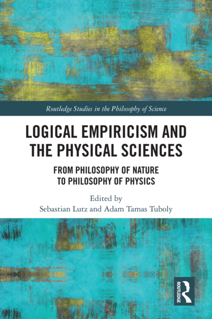Logical Empiricism and the Physical Sciences : From Philosophy of Nature to Philosophy of Physics, PDF eBook