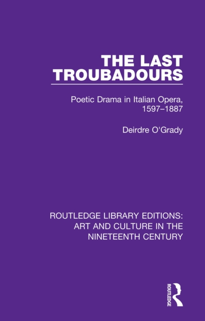 The Last Troubadours : Poetic Drama in Italian Opera, 1597-1887, EPUB eBook