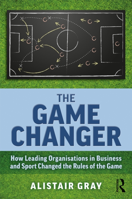 The Game Changer : How Leading Organisations in Business and Sport Changed the Rules of the Game, EPUB eBook