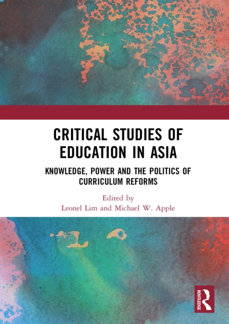 Critical Studies of Education in Asia : Knowledge, Power and the Politics of Curriculum Reforms, PDF eBook