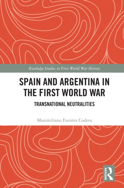 Spain and Argentina in the First World War : Transnational Neutralities, EPUB eBook