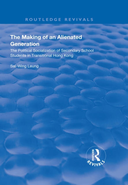 The Making of an Alienated Generation : Political Socialization of Secondary School Students in Transitional Hong Kong, PDF eBook