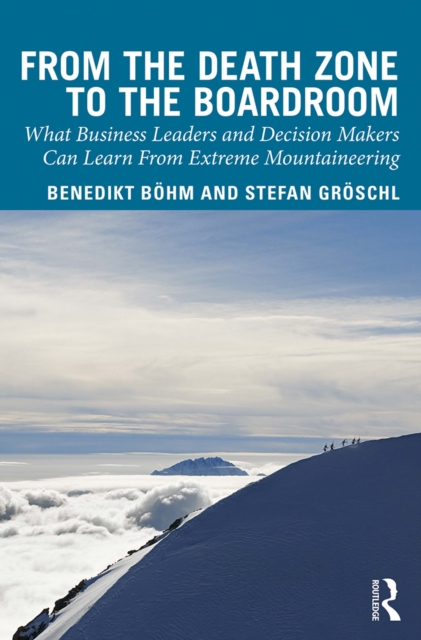 From the Death Zone to the Boardroom : What Business Leaders and Decision Makers Can Learn From Extreme Mountaineering, PDF eBook