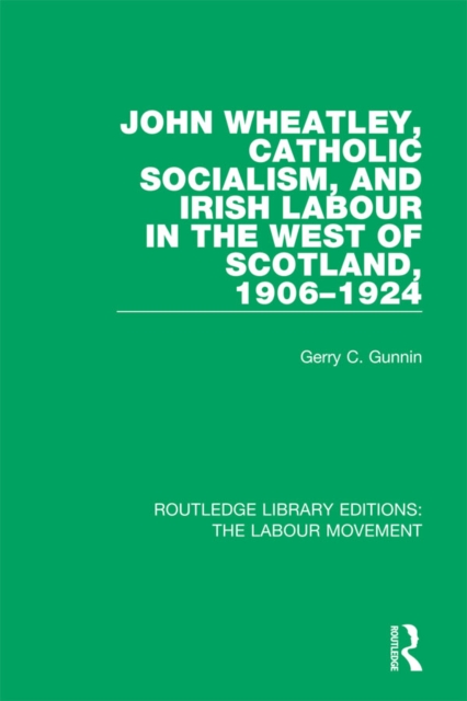 John Wheatley, Catholic Socialism, and Irish Labour in the West of Scotland, 1906-1924, PDF eBook