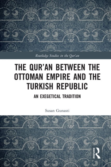 The Qur'an between the Ottoman Empire and the Turkish Republic : An Exegetical Tradition, PDF eBook
