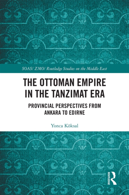 The Ottoman Empire in the Tanzimat Era : Provincial Perspectives from Ankara to Edirne, PDF eBook
