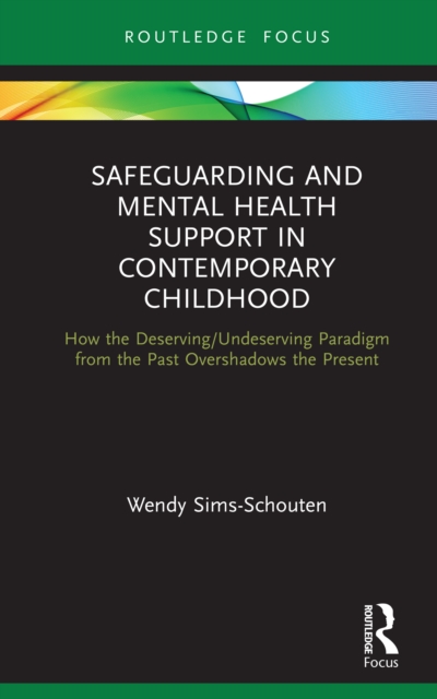 Safeguarding and Mental Health Support in Contemporary Childhood : How the Deserving/Undeserving Paradigm from the Past Overshadows the Present, PDF eBook