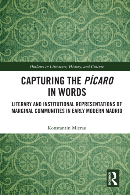 Capturing the Picaro in Words : Literary and Institutional Representations of Marginal Communities in Early Modern Madrid, EPUB eBook
