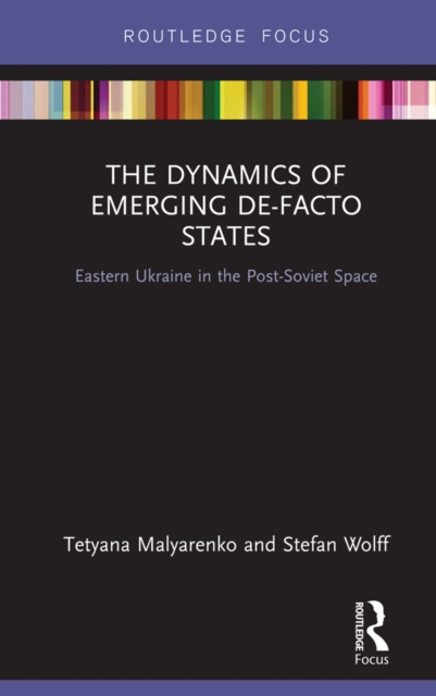 The Dynamics of Emerging De-Facto States : Eastern Ukraine in the Post-Soviet Space, EPUB eBook