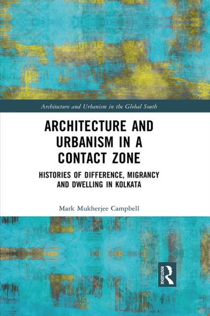 Architecture and Urbanism in a Contact Zone : Histories of Difference, Migrancy and Dwelling in Kolkata, EPUB eBook
