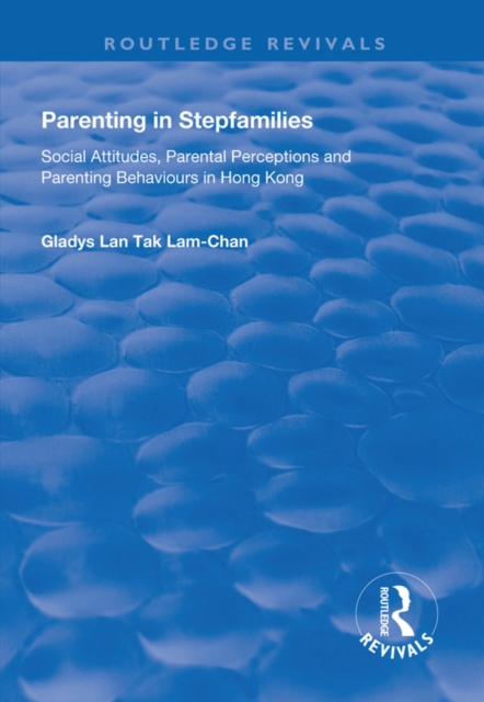 Parenting in Stepfamilies : Social Attitudes, Parental Perceptions and Parenting Behaviours in Hong Kong, PDF eBook