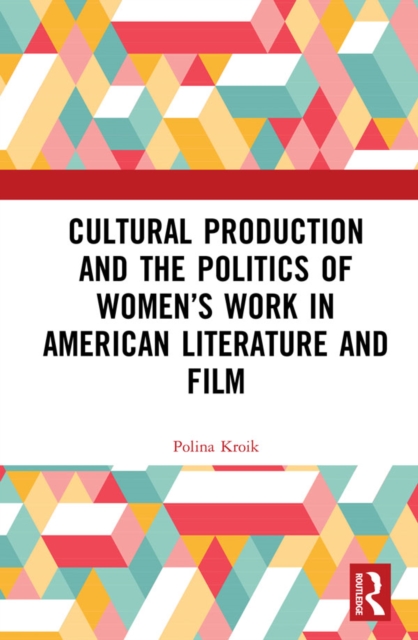 Cultural Production and the Politics of Women's Work in American Literature and Film, PDF eBook