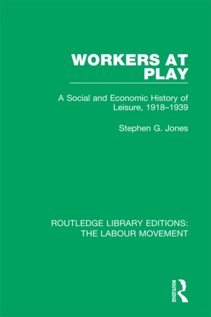 Workers at Play : A Social and Economic History of Leisure, 1918-1939, EPUB eBook