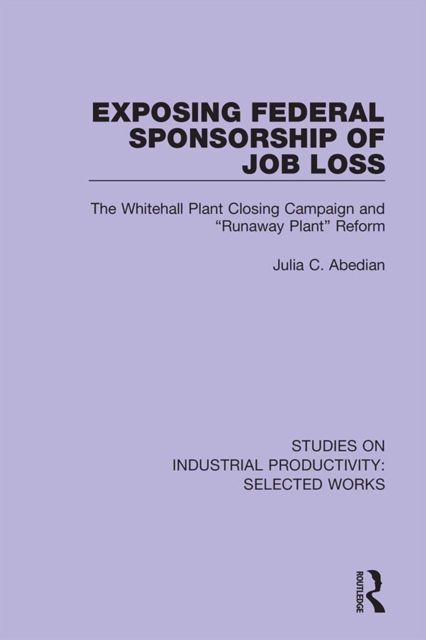 Exposing Federal Sponsorship of Job Loss : The Whitehall Plant Closing Campaign and "Runaway Plant" Reform, EPUB eBook