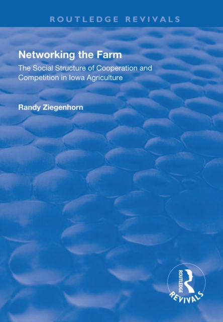 Networking the Farm : The Social Structure of Cooperation and Competition in Iowa Agriculture, EPUB eBook