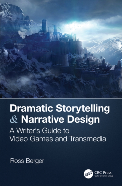 Dramatic Storytelling & Narrative Design : A Writer’s Guide to Video Games and Transmedia, EPUB eBook