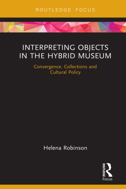 Interpreting Objects in the Hybrid Museum : Convergence, Collections and Cultural Policy, PDF eBook