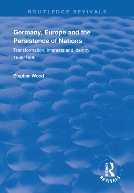Germany, Europe and the Persistence of Nations : Transformation, Interests and Identity, 1989-1996, EPUB eBook