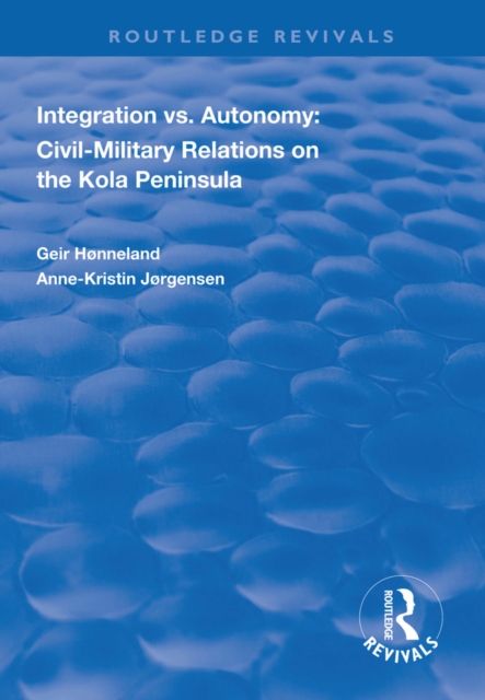 Integration vs. Autonomy : Civil-military Relations on the Kola Peninsula, EPUB eBook