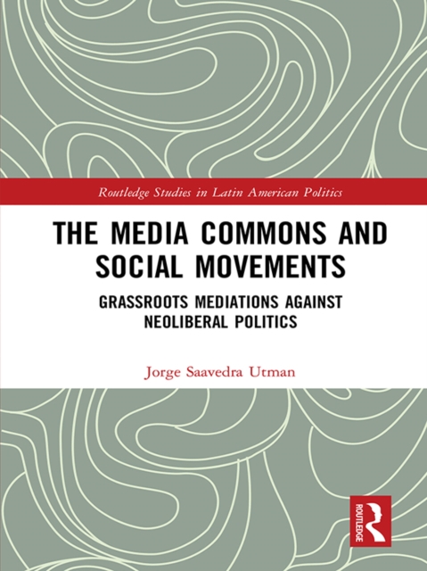 The Media Commons and Social Movements : Grassroots Mediations Against Neoliberal Politics, EPUB eBook