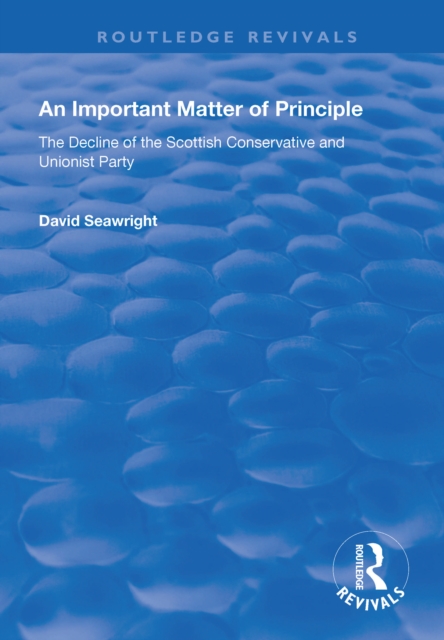 An Important Matter of Principle : The Decline of the Scottish Conservative and Unionist Party, EPUB eBook