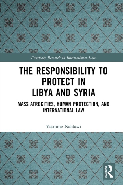 The Responsibility to Protect in Libya and Syria : Mass Atrocities, Human Protection, and International Law, PDF eBook