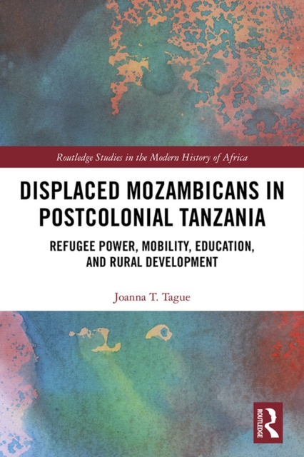 Displaced Mozambicans in Postcolonial Tanzania : Refugee Power, Mobility, Education, and Rural Development, PDF eBook
