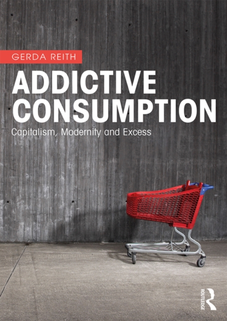 Addictive Consumption : Capitalism, Modernity and Excess, EPUB eBook