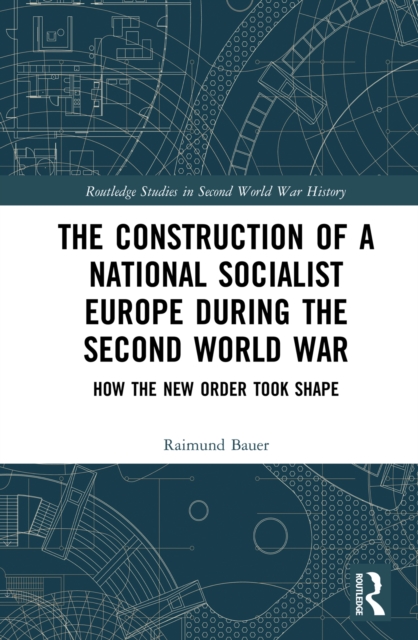 The Construction of a National Socialist Europe during the Second World War : How the New Order Took Shape, EPUB eBook