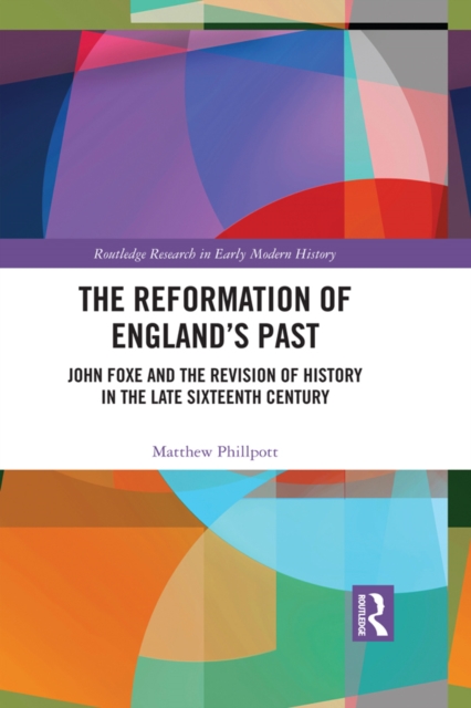 The Reformation of England's Past : John Foxe and the Revision of History in the Late Sixteenth Century, PDF eBook