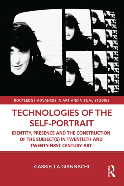 Technologies of the Self-Portrait : Identity, Presence and the Construction of the Subject(s) in Twentieth and Twenty-First Century Art, PDF eBook