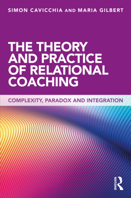 The Theory and Practice of Relational Coaching : Complexity, Paradox and Integration, PDF eBook