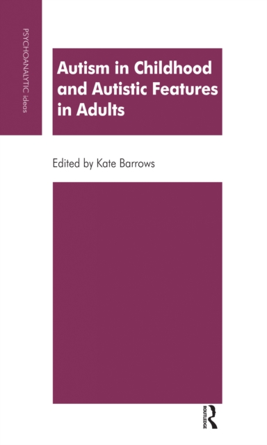 Autism in Childhood and Autistic Features in Adults : A Psychoanalytic Perspective, PDF eBook