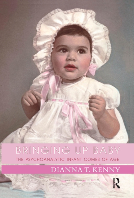 Bringing Up Baby : The Psychoanalytic Infant Comes of Age, PDF eBook
