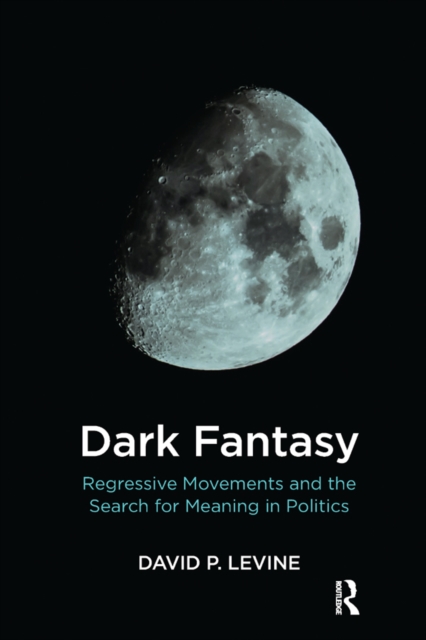 Dark Fantasy : Regressive Movements and the Search for Meaning in Politics, PDF eBook