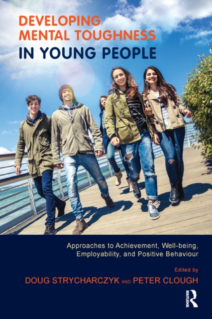 Developing Mental Toughness in Young People : Approaches to Achievement, Well-being, Employability, and Positive Behaviour, PDF eBook