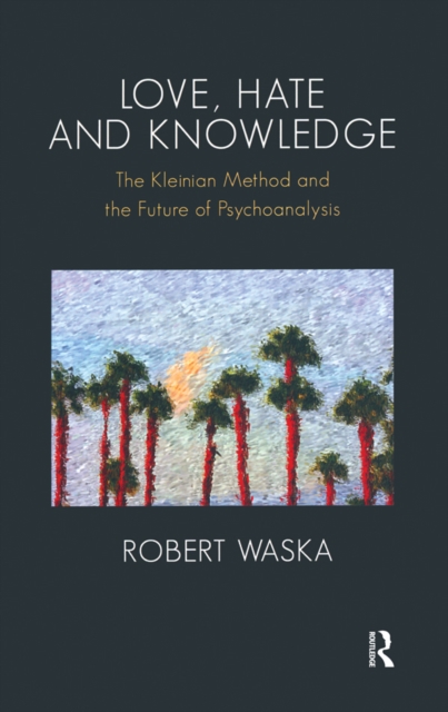 Love, Hate and Knowledge : The Kleinian Method and the Future of Psychoanalysis, PDF eBook