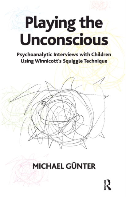 Playing the Unconscious : Psychoanalytic Interviews with Children Using Winnicott's Squiggle Technique, PDF eBook