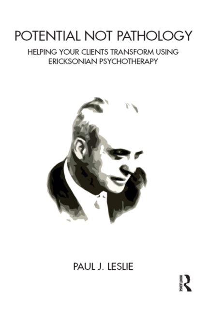 Potential Not Pathology : Helping Your Clients Transform Using Ericksonian Psychotherapy, PDF eBook