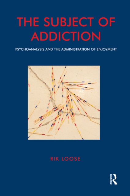 The Subject of Addiction : Psychoanalysis and The Administration of Enjoyment, PDF eBook