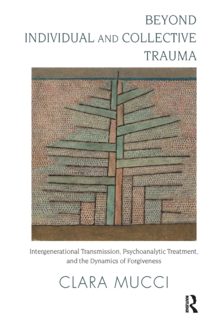 Beyond Individual and Collective Trauma : Intergenerational Transmission, Psychoanalytic Treatment, and the Dynamics of Forgiveness, EPUB eBook