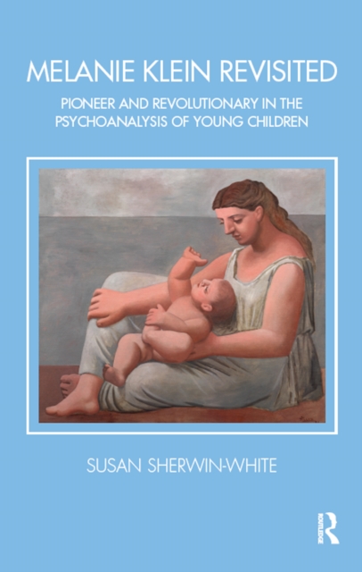 Melanie Klein Revisited : Pioneer and Revolutionary in the Psychoanalysis of Young Children, EPUB eBook
